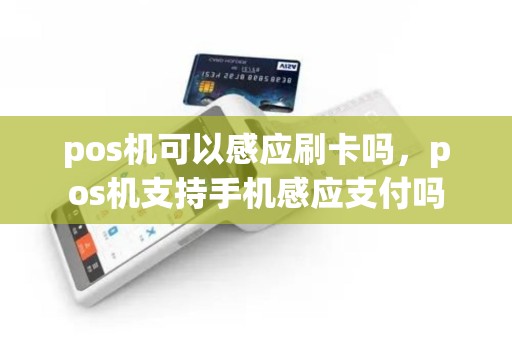 pos机可以感应刷卡吗，pos机支持手机感应支付吗