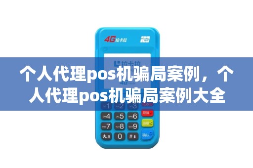 个人代理pos机骗局案例，个人代理pos机骗局案例大全