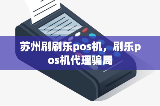 苏州刷刷乐pos机，刷乐pos机代理骗局