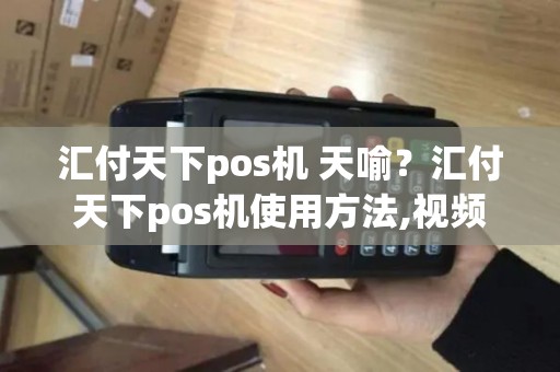 汇付天下pos机 天喻？汇付天下pos机使用方法,视频