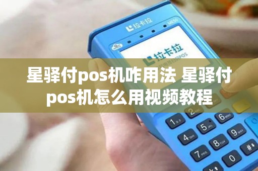 星驿付pos机咋用法 星驿付pos机怎么用视频教程
