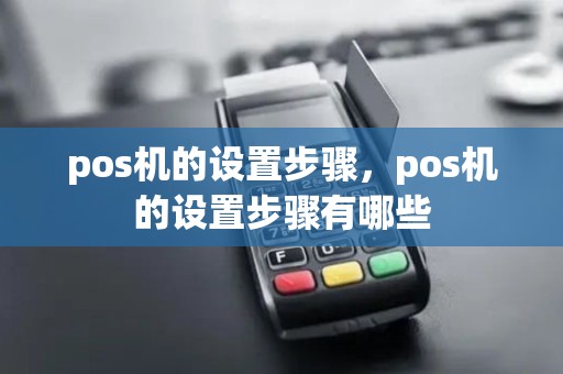 pos机的设置步骤，pos机的设置步骤有哪些