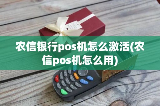 农信银行pos机怎么激活(农信pos机怎么用)