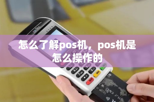 怎么了解pos机，pos机是怎么操作的