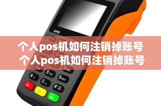 个人pos机如何注销掉账号 个人pos机如何注销掉账号和密码