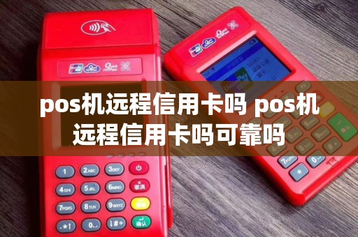 pos机远程信用卡吗 pos机远程信用卡吗可靠吗