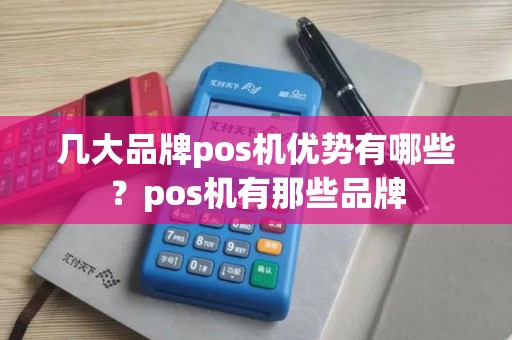 几大品牌pos机优势有哪些？pos机有那些品牌
