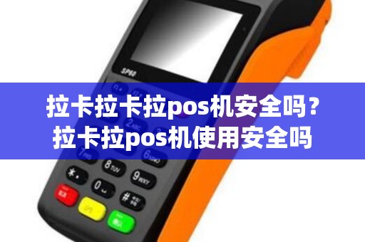 拉卡拉卡拉pos机安全吗？拉卡拉pos机使用安全吗