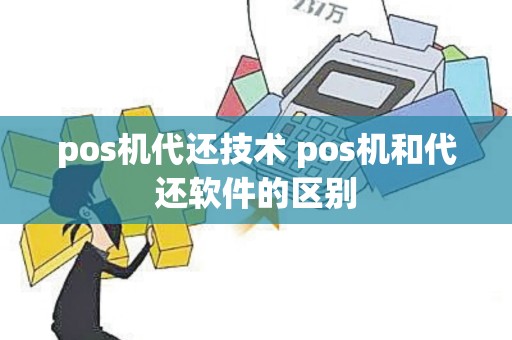 pos机代还技术 pos机和代还软件的区别