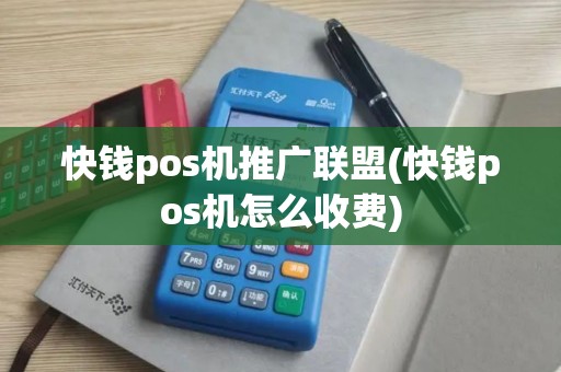快钱pos机推广联盟(快钱pos机怎么收费)