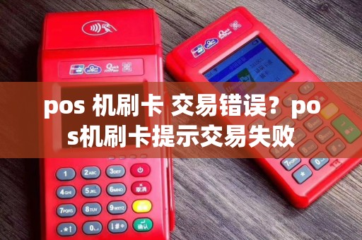 pos 机刷卡 交易错误？pos机刷卡提示交易失败