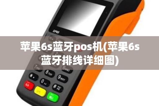 苹果6s蓝牙pos机(苹果6s蓝牙排线详细图)