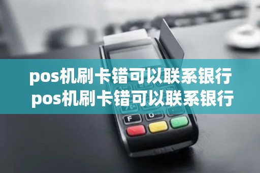pos机刷卡错可以联系银行 pos机刷卡错可以联系银行退款吗