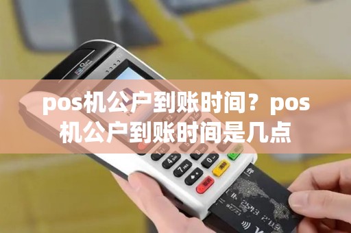 pos机公户到账时间？pos机公户到账时间是几点