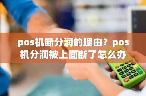 pos机断分润的理由？pos机分润被上面断了怎么办