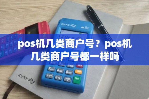 pos机几类商户号？pos机几类商户号都一样吗