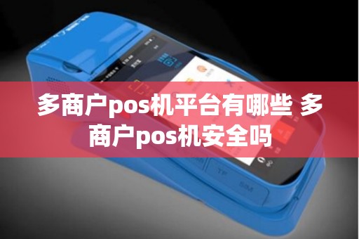 多商户pos机平台有哪些 多商户pos机安全吗