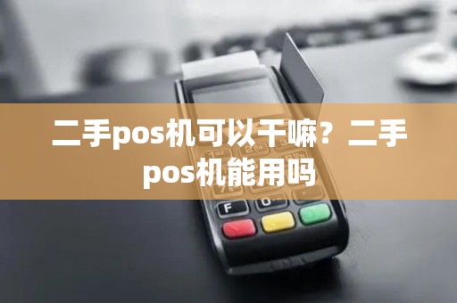 二手pos机可以干嘛？二手pos机能用吗