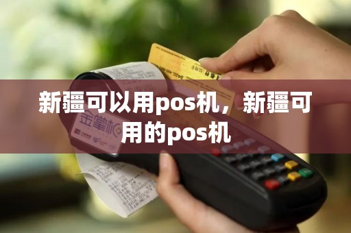 新疆可以用pos机，新疆可用的pos机