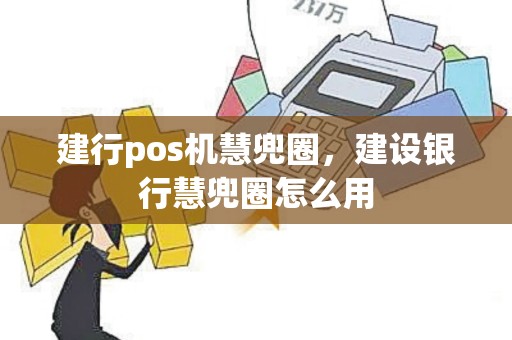 建行pos机慧兜圈，建设银行慧兜圈怎么用