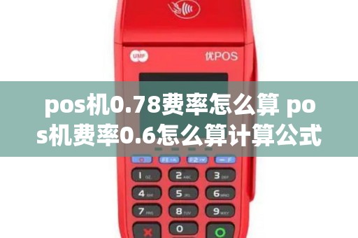 pos机0.78费率怎么算 pos机费率0.6怎么算计算公式