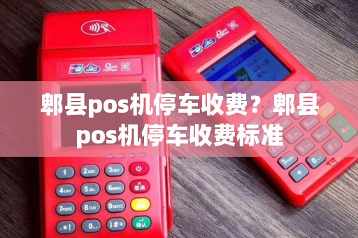 郫县pos机停车收费？郫县pos机停车收费标准