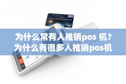 为什么常有人推销pos 机？为什么有很多人推销pos机