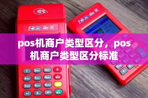 pos机商户类型区分，pos机商户类型区分标准