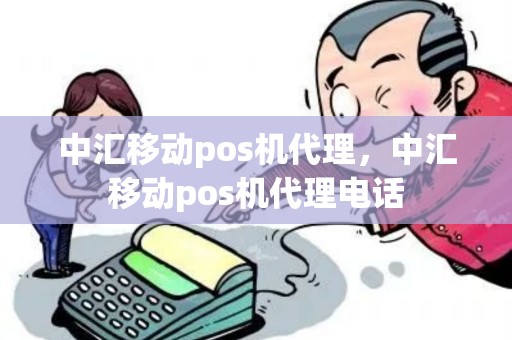 中汇移动pos机代理，中汇移动pos机代理电话