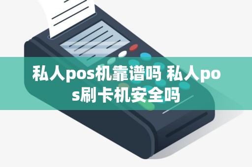 私人pos机靠谱吗 私人pos刷卡机安全吗