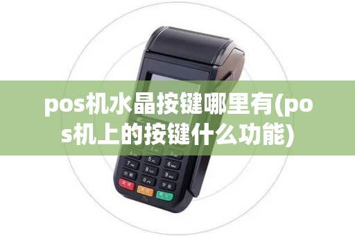 pos机水晶按键哪里有(pos机上的按键什么功能) pos机水晶按键哪里有(pos机上的按键什么功能)