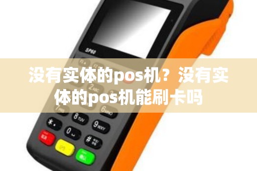 没有实体的pos机？没有实体的pos机能刷卡吗