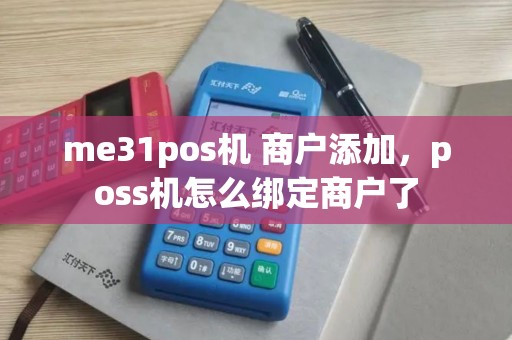 me31pos机 商户添加，poss机怎么绑定商户了