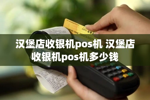 汉堡店收银机pos机 汉堡店收银机pos机多少钱