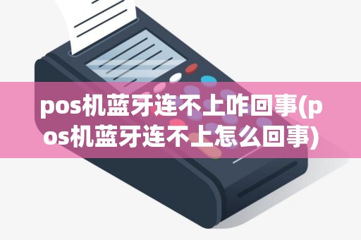 pos机蓝牙连不上咋回事(pos机蓝牙连不上怎么回事)