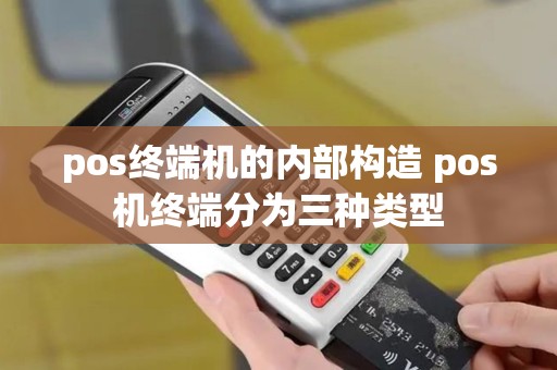 pos终端机的内部构造 pos机终端分为三种类型