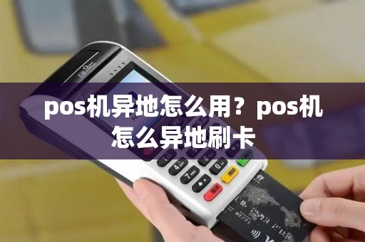 pos机异地怎么用？pos机怎么异地刷卡