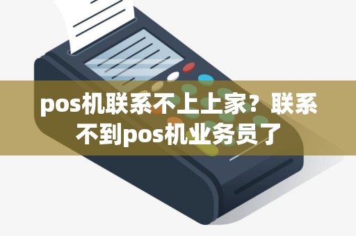 pos机联系不上上家？联系不到pos机业务员了