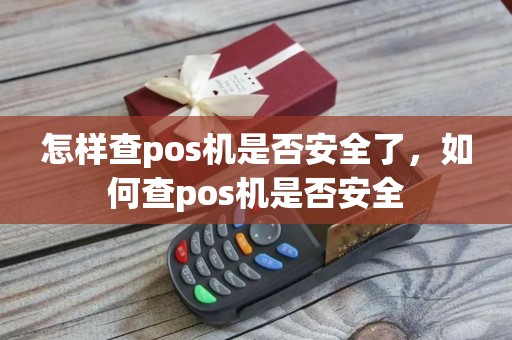 怎样查pos机是否安全了，如何查pos机是否安全
