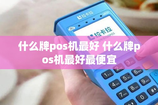 什么牌pos机最好 什么牌pos机最好最便宜