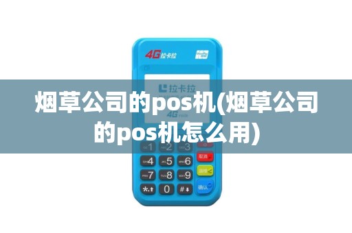 烟草公司的pos机(烟草公司的pos机怎么用)