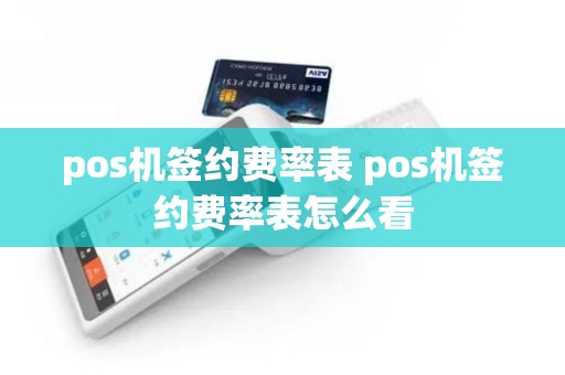 pos机签约费率表 pos机签约费率表怎么看