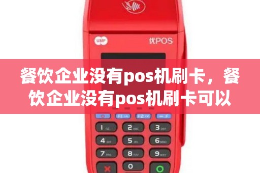 餐饮企业没有pos机刷卡，餐饮企业没有pos机刷卡可以吗
