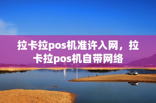 拉卡拉pos机准许入网，拉卡拉pos机自带网络