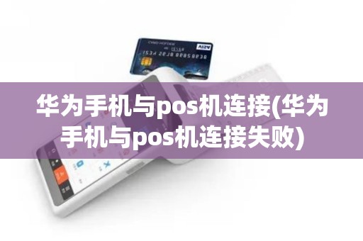 华为手机与pos机连接(华为手机与pos机连接失败)
