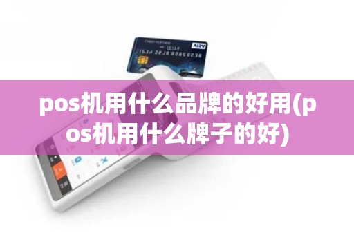pos机用什么品牌的好用(pos机用什么牌子的好)
