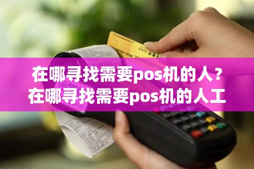 在哪寻找需要pos机的人？在哪寻找需要pos机的人工客服