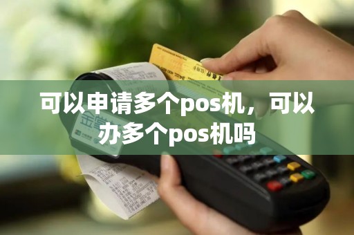 可以申请多个pos机，可以办多个pos机吗