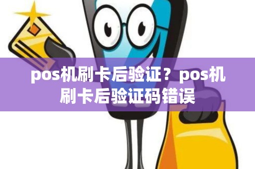 pos机刷卡后验证？pos机刷卡后验证码错误