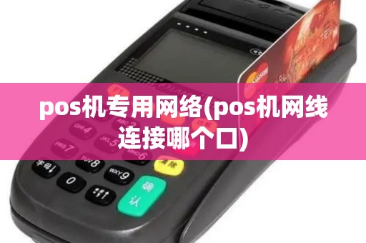 pos机专用网络(pos机网线连接哪个口)